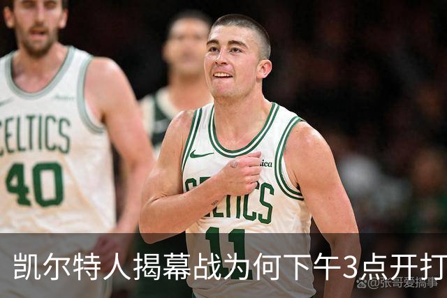 凯尔特人揭幕战为何下午3点开打？NBA首推三场连播