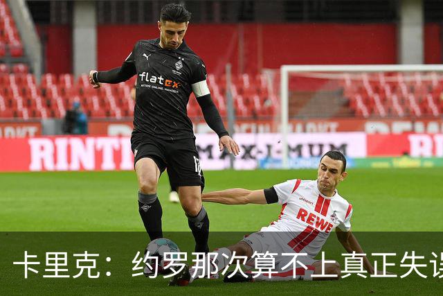 卡里克：约罗那次算不上真正失误；向球迷挥手？那并不是告别