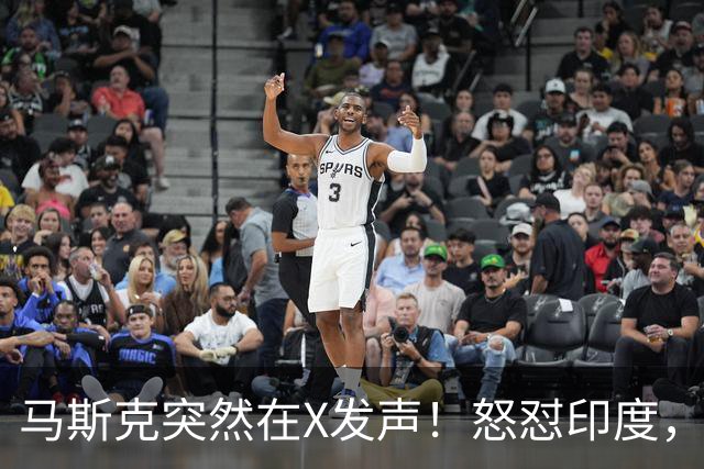 马斯克突然在X发声！怒怼印度，印度：中国也没进，凭啥只骂我！