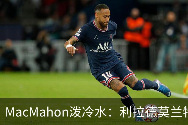 MacMahon泼冷水：利拉德莫兰特后场防守是隐患